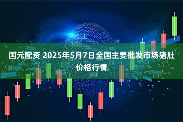 国元配资 2025年5月7日全国主要批发市场猪肚价格行情