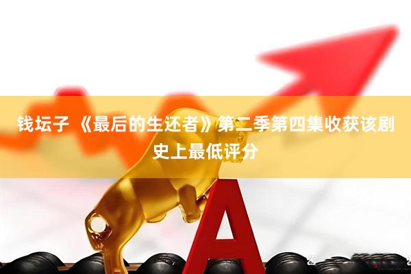 钱坛子 《最后的生还者》第二季第四集收获该剧史上最低评分