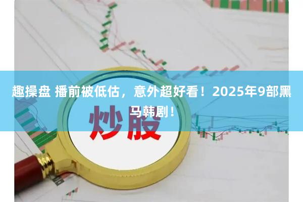 趣操盘 播前被低估，意外超好看！2025年9部黑马韩剧！