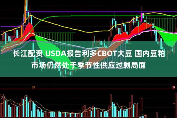 长江配资 USDA报告利多CBOT大豆 国内豆粕市场仍然处于季节性供应过剩局面