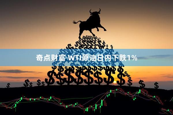 奇点财富 WTI原油日内下跌1%