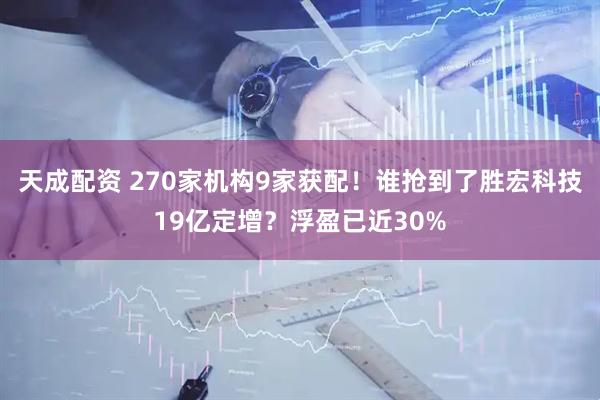 天成配资 270家机构9家获配！谁抢到了胜宏科技19亿定增？浮盈已近30%