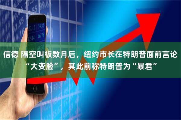 信德 隔空叫板数月后,纽约市长在特朗普面前言论“大变脸”,其此前称特朗普为“暴君”