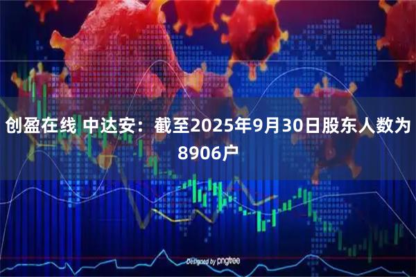 创盈在线 中达安：截至2025年9月30日股东人数为8906户