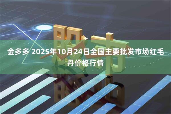 金多多 2025年10月24日全国主要批发市场红毛丹价格行情
