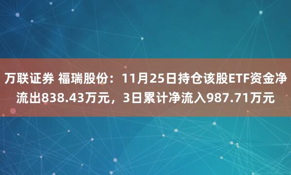 万联证券 福瑞股份:11月25日持仓该股ETF资金净流出838.43万元,3日累计净流入987.71万元