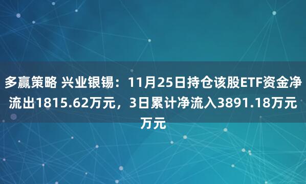 多赢策略 兴业银锡:11月25日持仓该股ETF资金净流出1815.62万元,3日累计净流入3891.18万元
