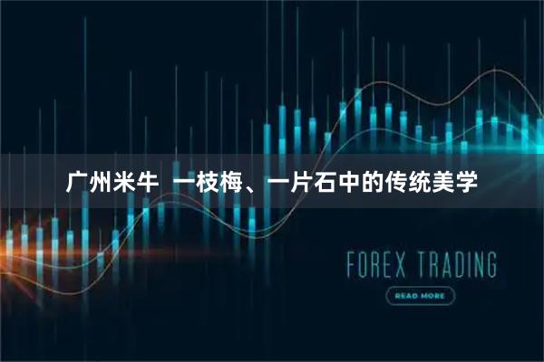 广州米牛 一枝梅、一片石中的传统美学