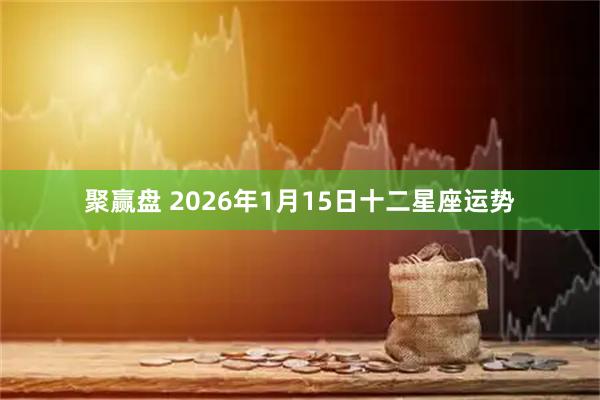 聚赢盘 2026年1月15日十二星座运势