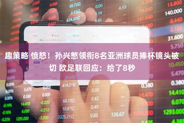 趣策略 愤怒！孙兴慜领衔8名亚洲球员捧杯镜头被切 欧足联回应：给了8秒