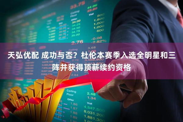 天弘优配 成功与否？杜伦本赛季入选全明星和三阵并获得顶薪续约资格